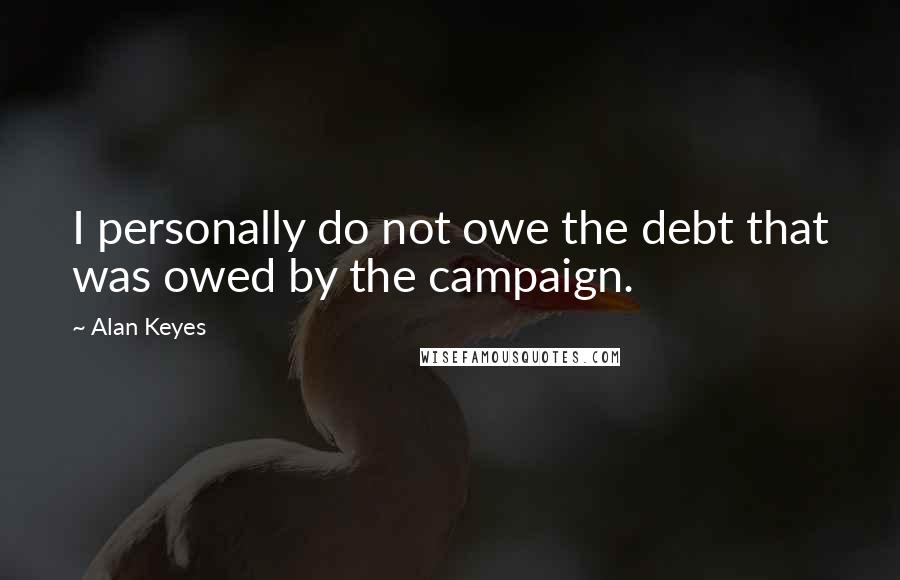 Alan Keyes Quotes: I personally do not owe the debt that was owed by the campaign.