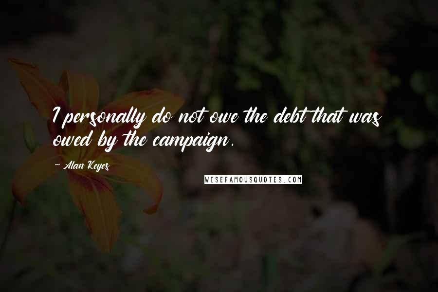 Alan Keyes Quotes: I personally do not owe the debt that was owed by the campaign.