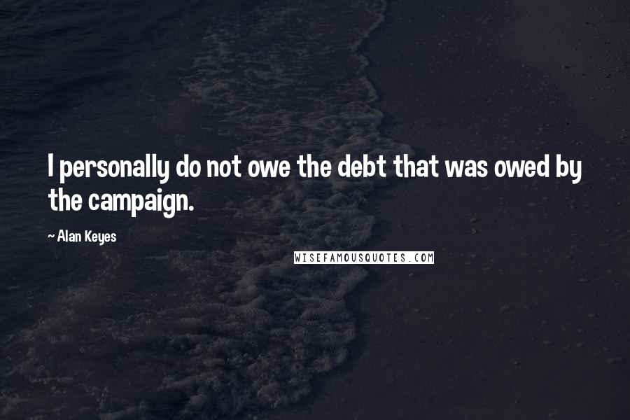 Alan Keyes Quotes: I personally do not owe the debt that was owed by the campaign.