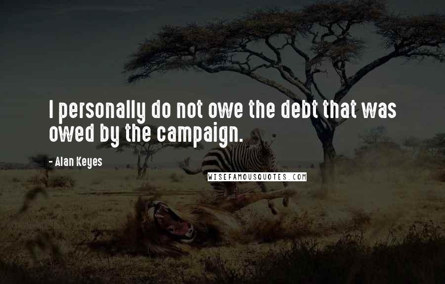 Alan Keyes Quotes: I personally do not owe the debt that was owed by the campaign.