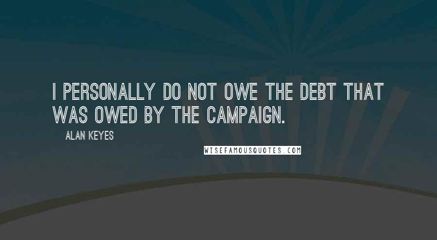 Alan Keyes Quotes: I personally do not owe the debt that was owed by the campaign.