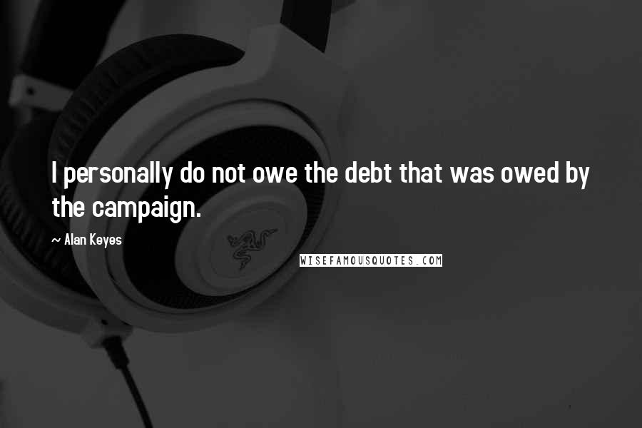 Alan Keyes Quotes: I personally do not owe the debt that was owed by the campaign.