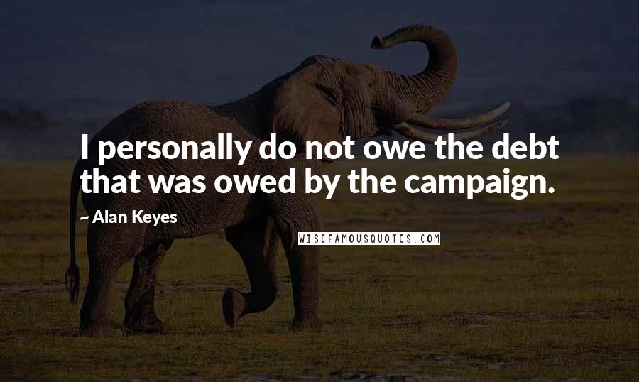 Alan Keyes Quotes: I personally do not owe the debt that was owed by the campaign.