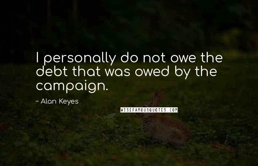 Alan Keyes Quotes: I personally do not owe the debt that was owed by the campaign.