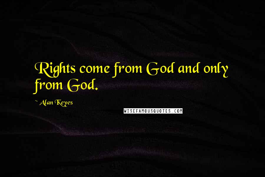 Alan Keyes Quotes: Rights come from God and only from God.