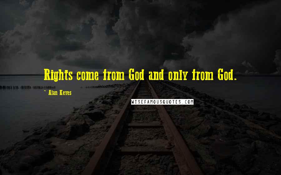 Alan Keyes Quotes: Rights come from God and only from God.