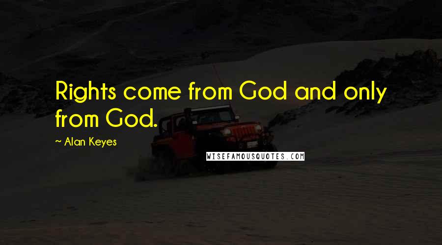 Alan Keyes Quotes: Rights come from God and only from God.