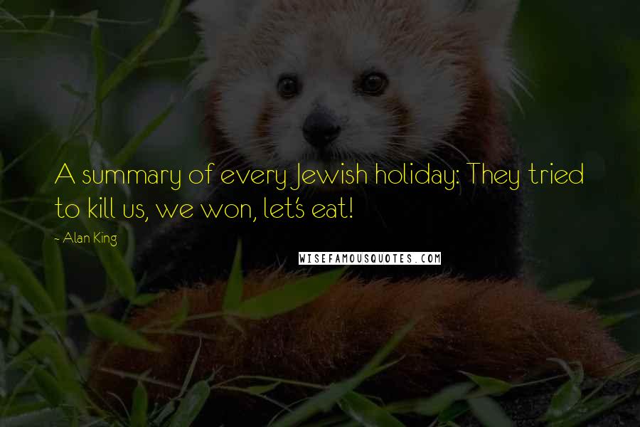 Alan King Quotes: A summary of every Jewish holiday: They tried to kill us, we won, let's eat!