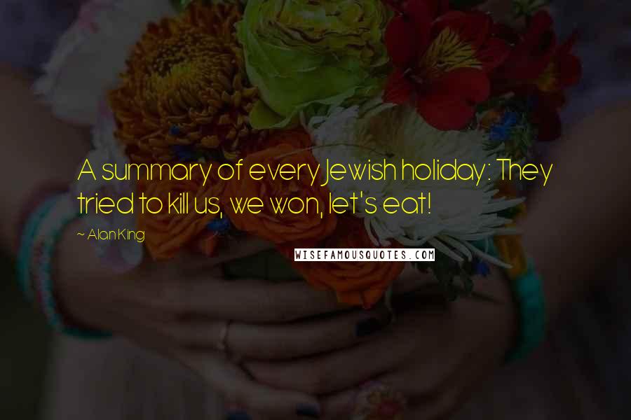 Alan King Quotes: A summary of every Jewish holiday: They tried to kill us, we won, let's eat!