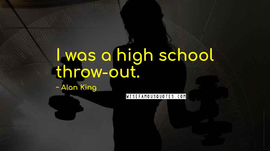 Alan King Quotes: I was a high school throw-out.