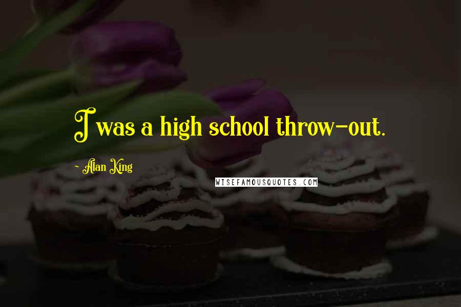 Alan King Quotes: I was a high school throw-out.