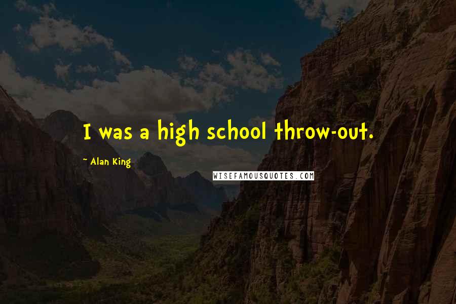 Alan King Quotes: I was a high school throw-out.