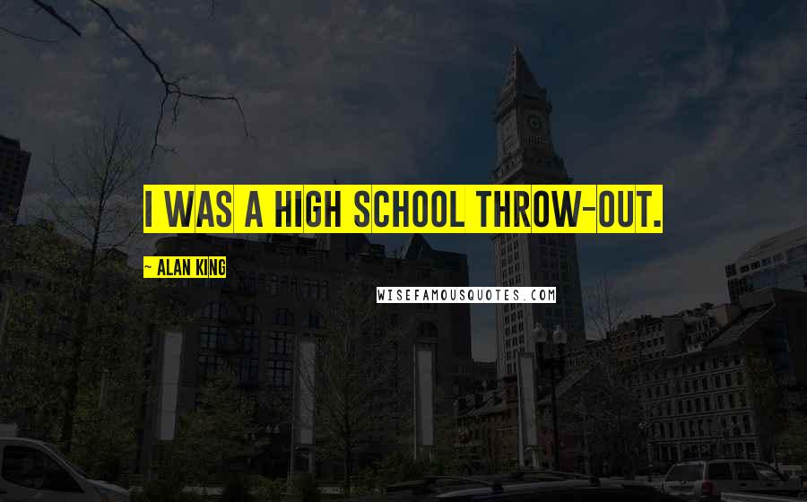 Alan King Quotes: I was a high school throw-out.