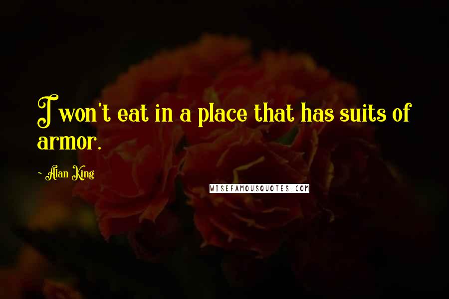 Alan King Quotes: I won't eat in a place that has suits of armor.