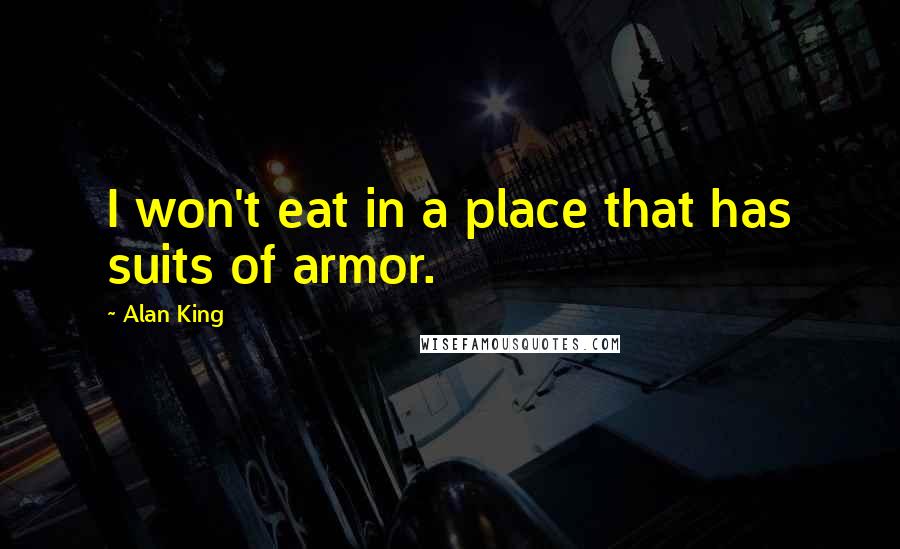 Alan King Quotes: I won't eat in a place that has suits of armor.