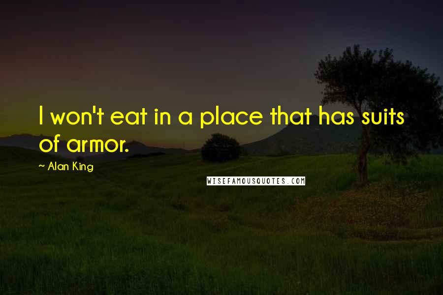 Alan King Quotes: I won't eat in a place that has suits of armor.