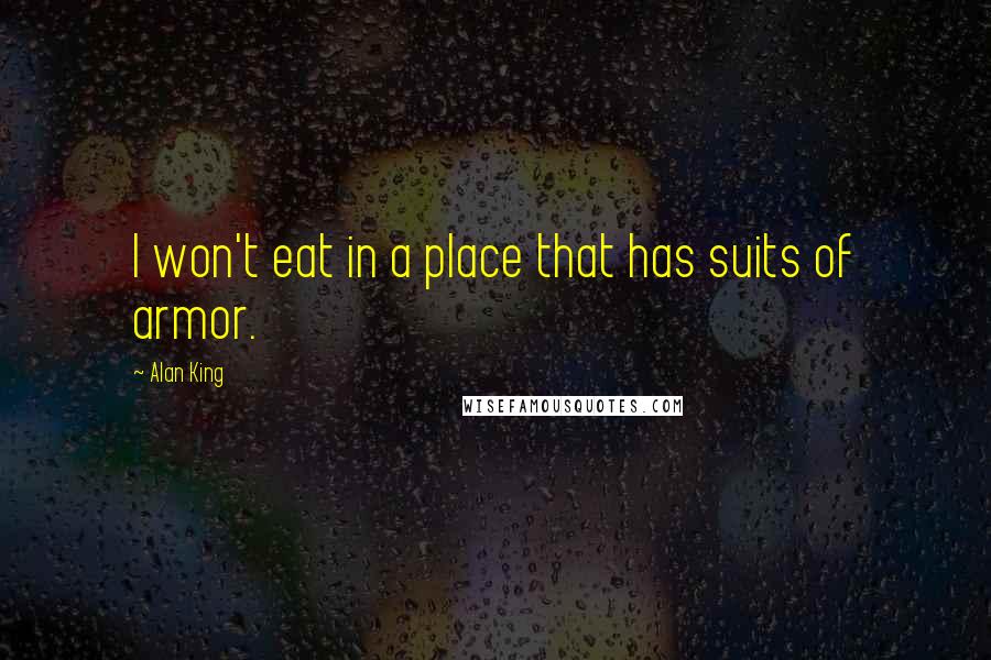 Alan King Quotes: I won't eat in a place that has suits of armor.