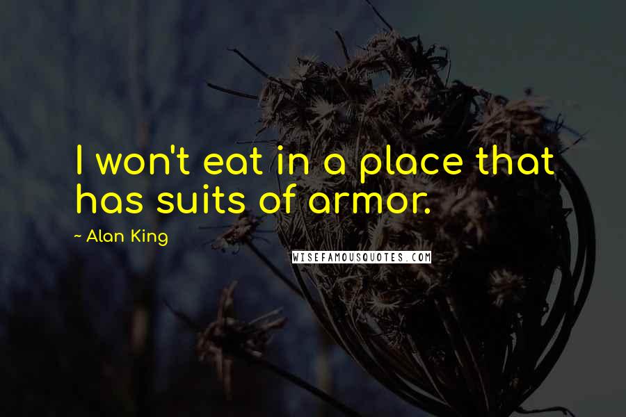 Alan King Quotes: I won't eat in a place that has suits of armor.