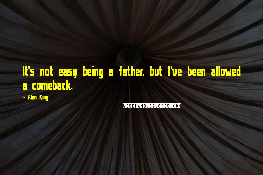 Alan King Quotes: It's not easy being a father, but I've been allowed a comeback.