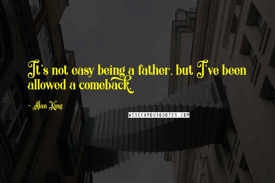 Alan King Quotes: It's not easy being a father, but I've been allowed a comeback.