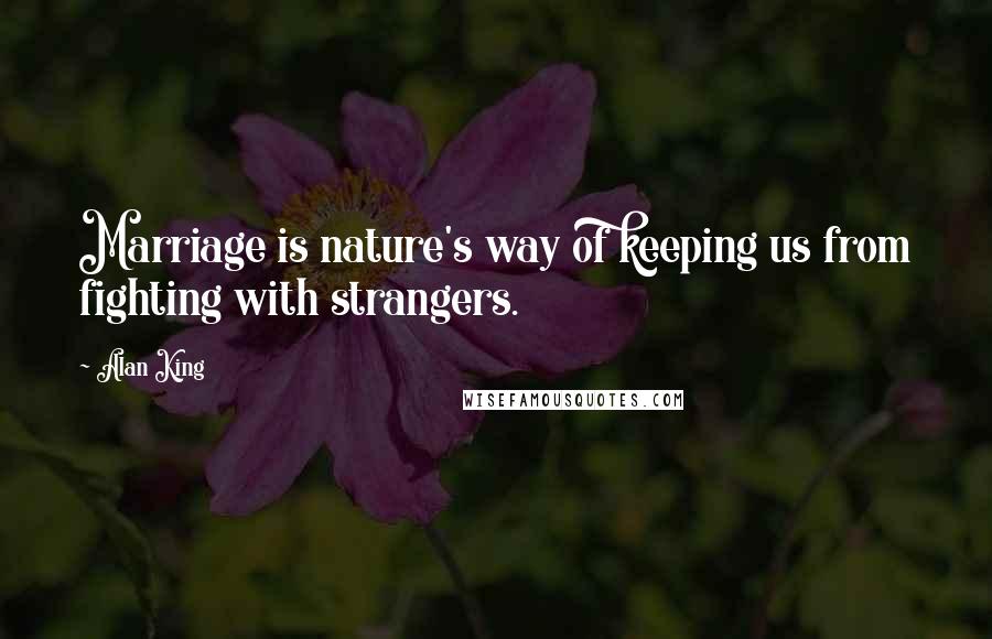 Alan King Quotes: Marriage is nature's way of keeping us from fighting with strangers.