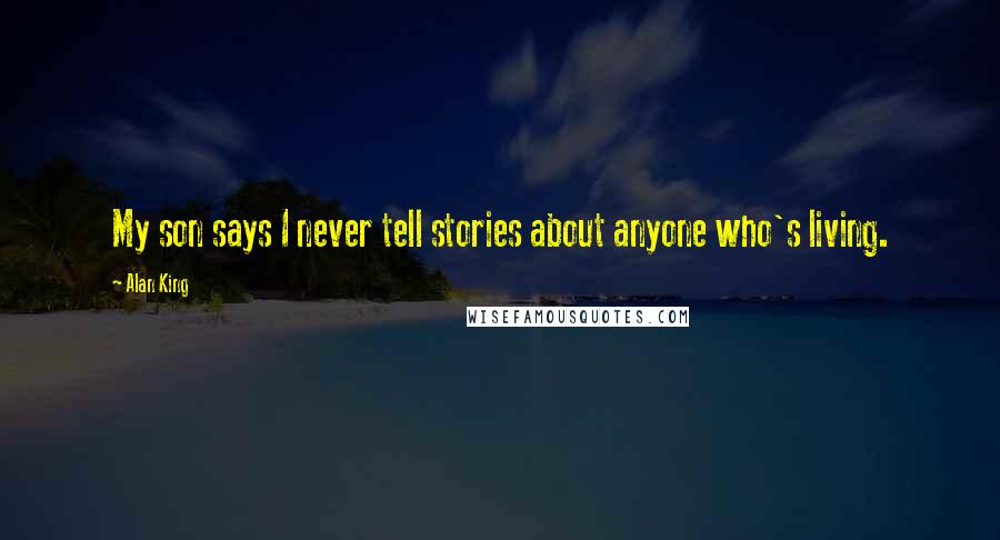 Alan King Quotes: My son says I never tell stories about anyone who's living.