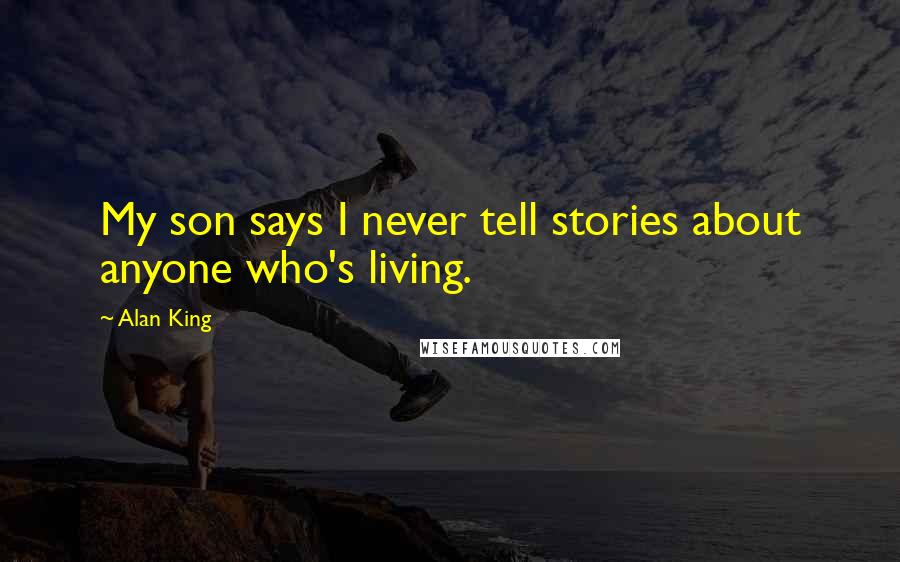 Alan King Quotes: My son says I never tell stories about anyone who's living.