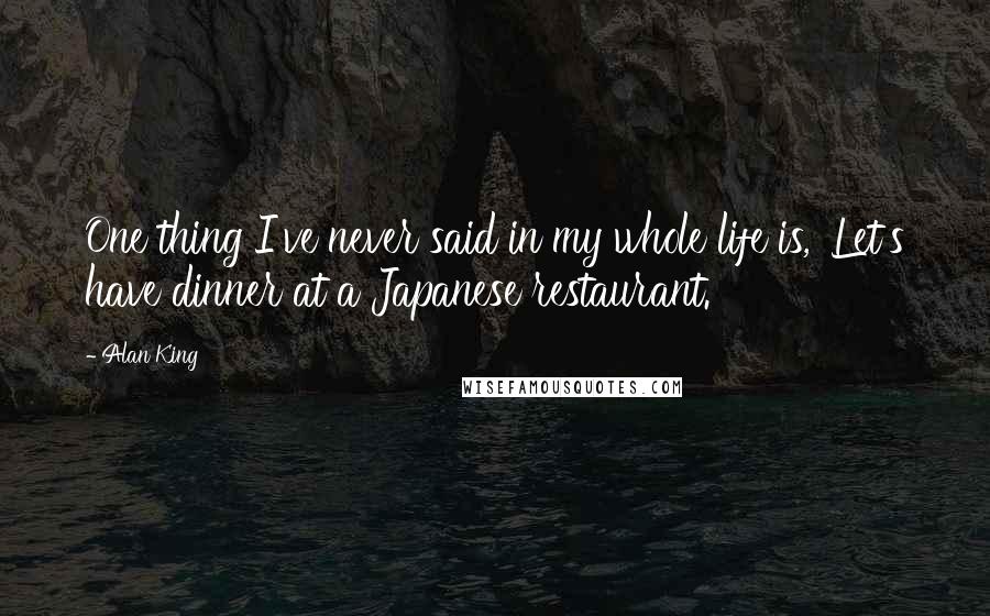 Alan King Quotes: One thing I've never said in my whole life is, 'Let's have dinner at a Japanese restaurant.'