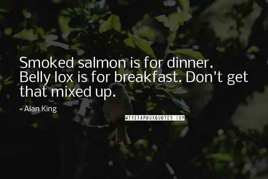 Alan King Quotes: Smoked salmon is for dinner. Belly lox is for breakfast. Don't get that mixed up.