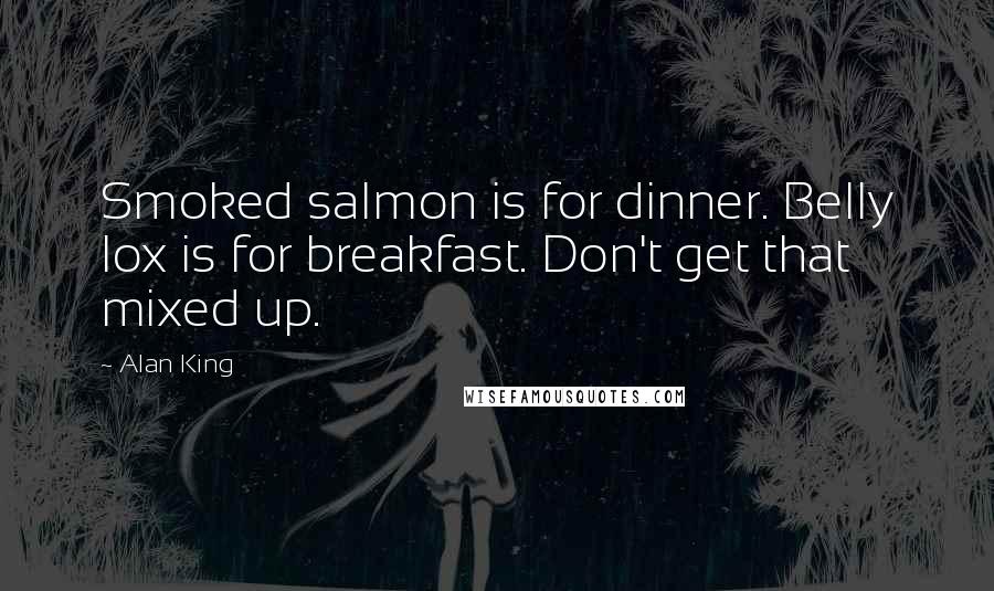 Alan King Quotes: Smoked salmon is for dinner. Belly lox is for breakfast. Don't get that mixed up.