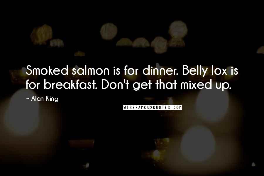 Alan King Quotes: Smoked salmon is for dinner. Belly lox is for breakfast. Don't get that mixed up.