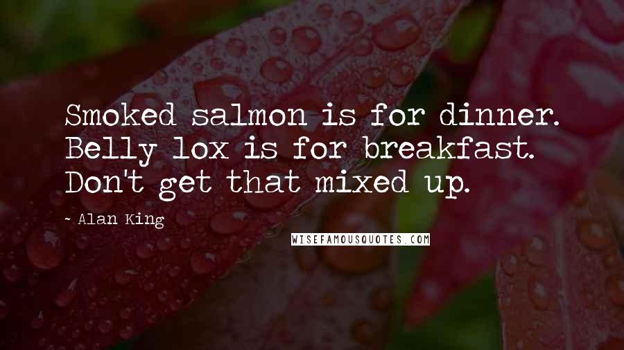 Alan King Quotes: Smoked salmon is for dinner. Belly lox is for breakfast. Don't get that mixed up.