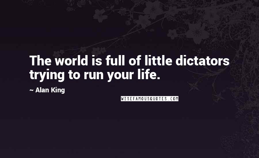 Alan King Quotes: The world is full of little dictators trying to run your life.