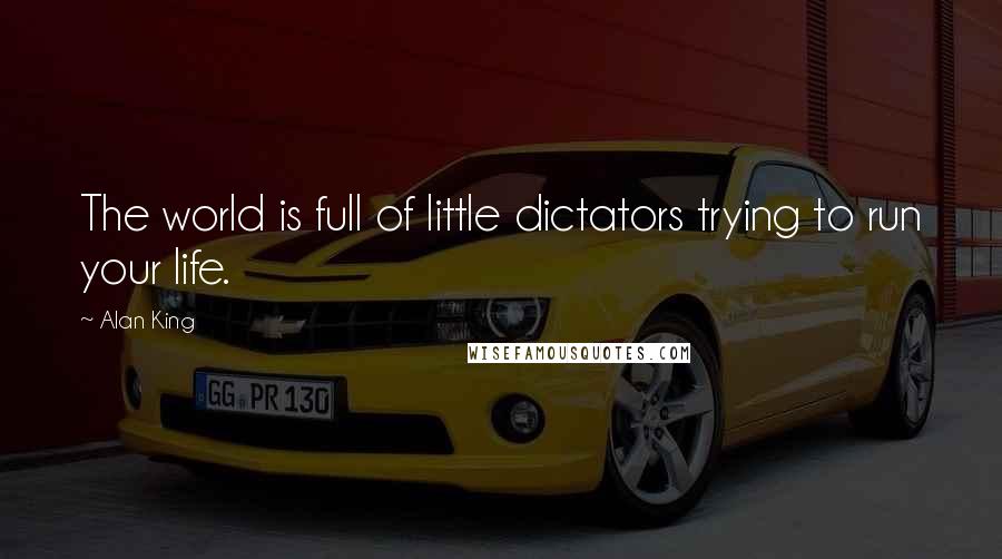 Alan King Quotes: The world is full of little dictators trying to run your life.