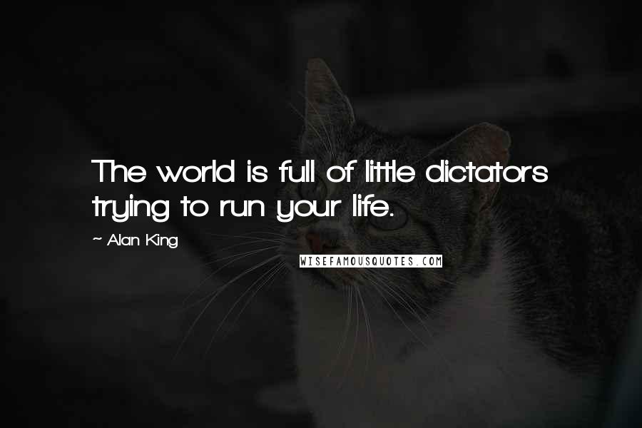 Alan King Quotes: The world is full of little dictators trying to run your life.