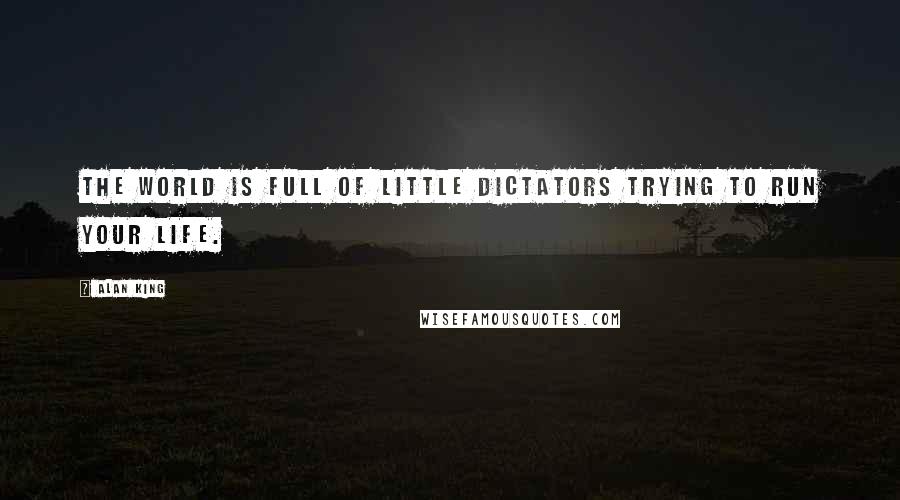 Alan King Quotes: The world is full of little dictators trying to run your life.