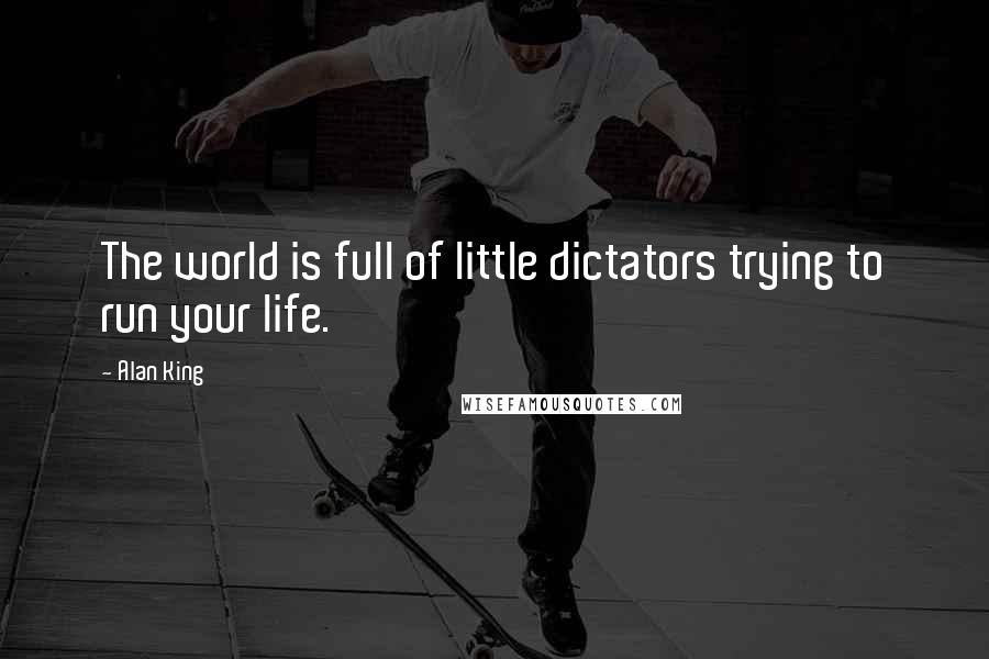 Alan King Quotes: The world is full of little dictators trying to run your life.