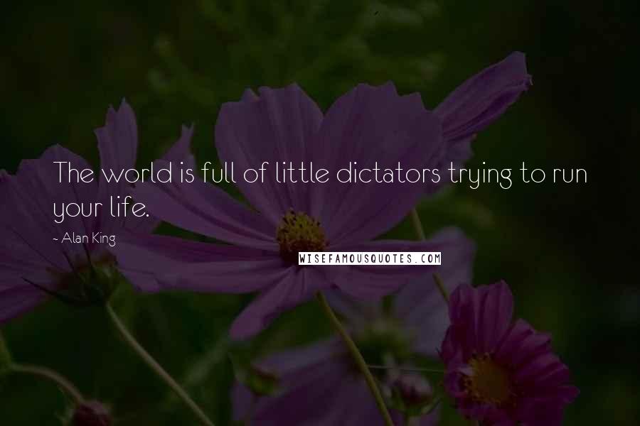 Alan King Quotes: The world is full of little dictators trying to run your life.