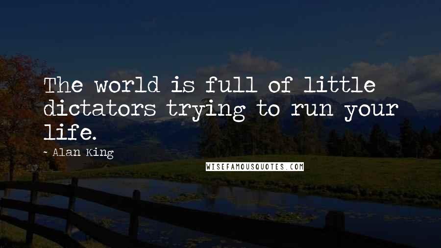 Alan King Quotes: The world is full of little dictators trying to run your life.