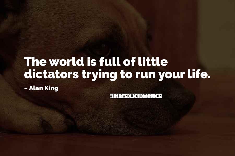 Alan King Quotes: The world is full of little dictators trying to run your life.