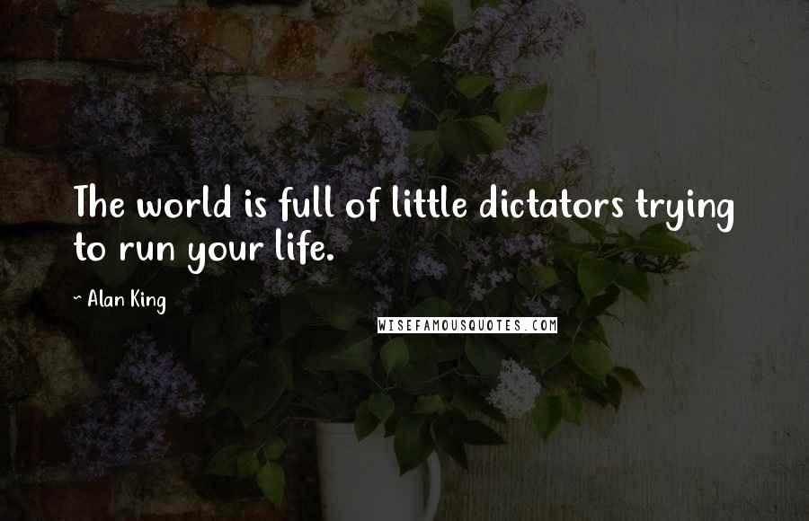 Alan King Quotes: The world is full of little dictators trying to run your life.