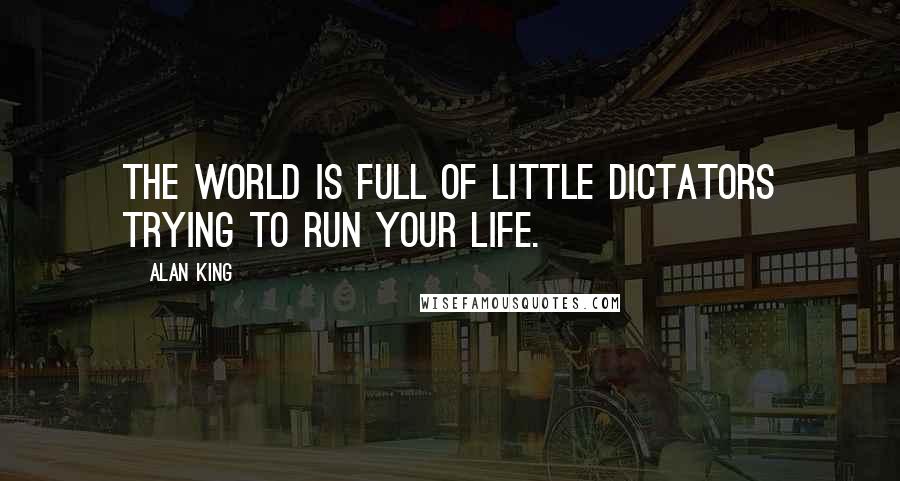 Alan King Quotes: The world is full of little dictators trying to run your life.