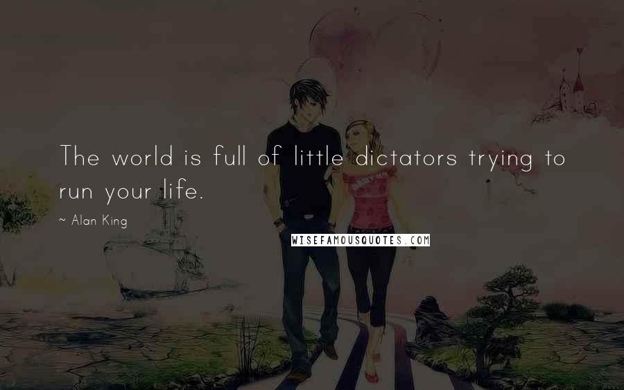 Alan King Quotes: The world is full of little dictators trying to run your life.