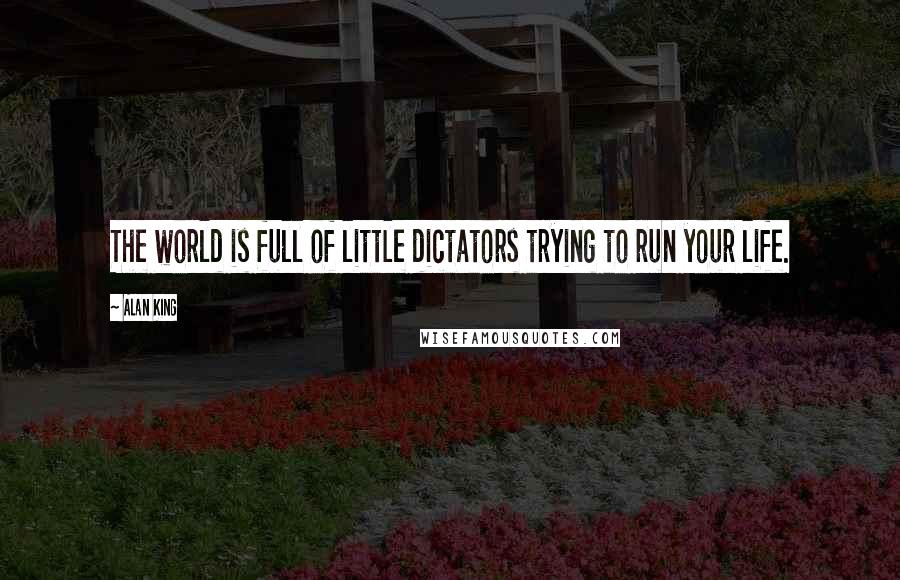 Alan King Quotes: The world is full of little dictators trying to run your life.