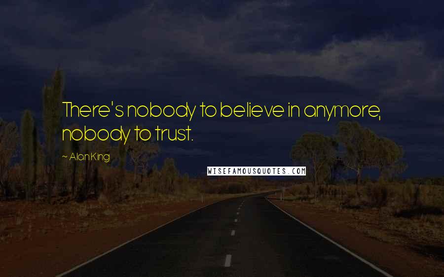 Alan King Quotes: There's nobody to believe in anymore, nobody to trust.