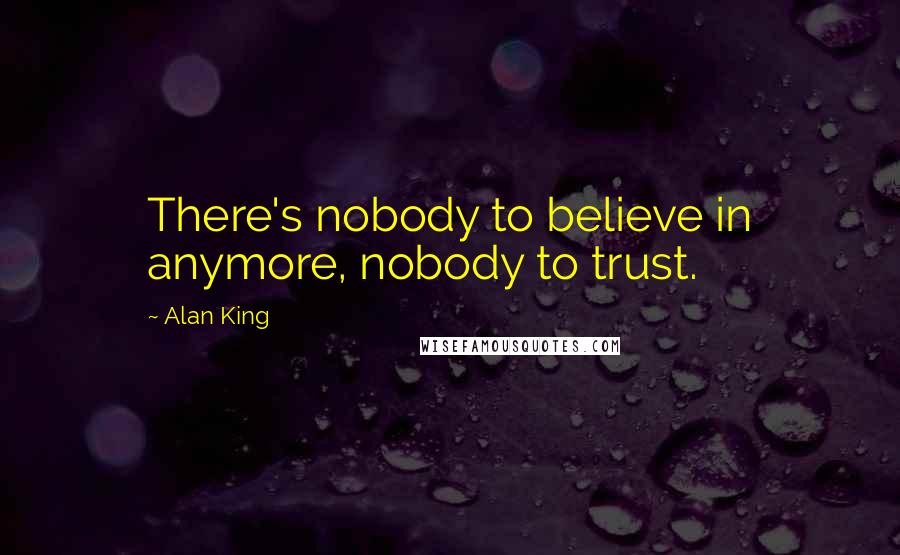 Alan King Quotes: There's nobody to believe in anymore, nobody to trust.