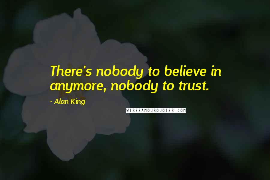 Alan King Quotes: There's nobody to believe in anymore, nobody to trust.