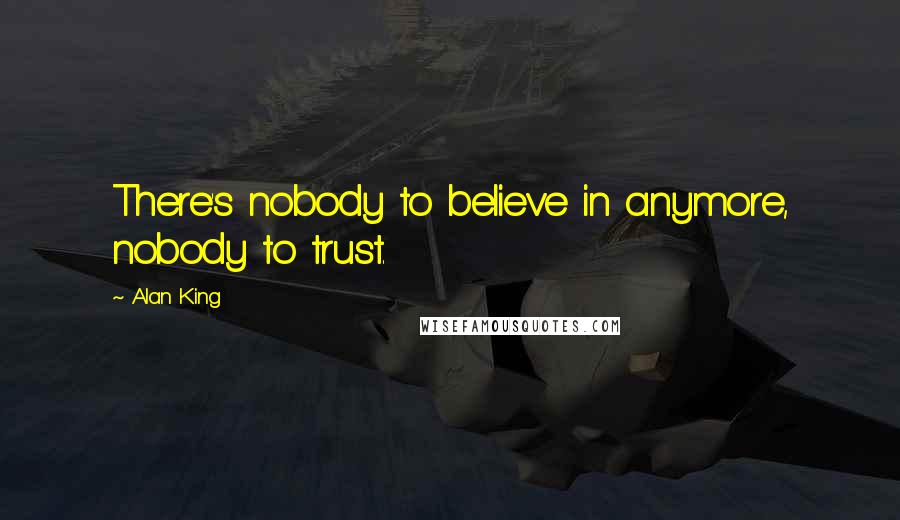 Alan King Quotes: There's nobody to believe in anymore, nobody to trust.