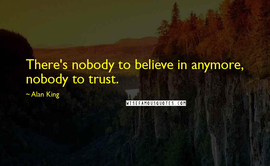 Alan King Quotes: There's nobody to believe in anymore, nobody to trust.