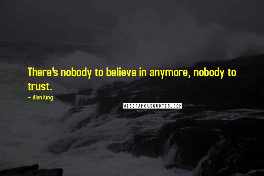 Alan King Quotes: There's nobody to believe in anymore, nobody to trust.